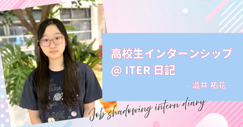 澁井祐花さん｜高校生インターンシップ@ITER 日記